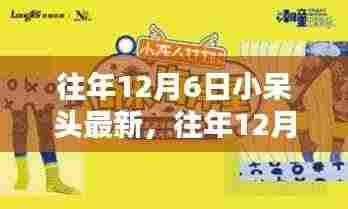 往年12月6日小呆头最新,往年12月6日小呆头最新资讯,探索潮流前沿的独特魅力