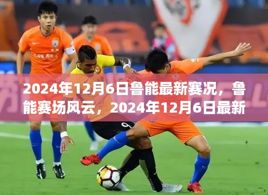 鲁能赛场风云,深度解析2024年12月6日最新赛况