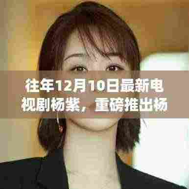 杨紫新剧未来纪元,科技与生活的融合,智能时代的风尚引领者