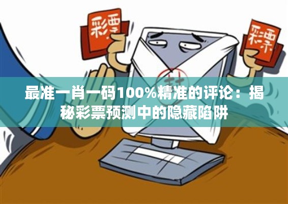 最准一肖一码100%精准的评论:揭秘彩票预测中的隐藏陷阱