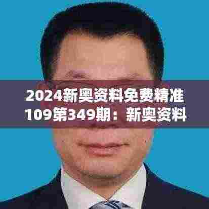 2024新奥资料免费精准109第349期:新奥资料新高度,第349期的精准魔法