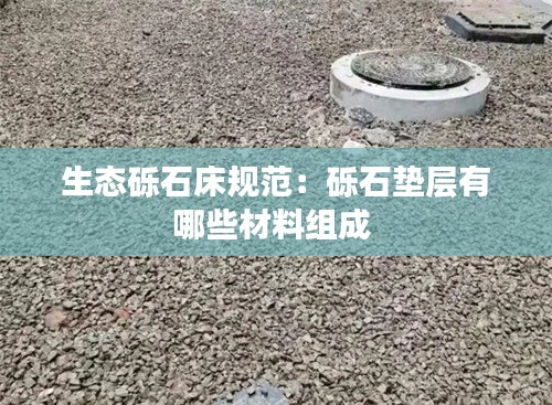 生态砾石床规范：砾石垫层有哪些材料组成 