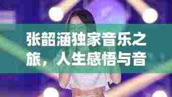 张韶涵独家音乐之旅,人生感悟与音乐交融的魅力之旅