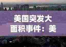 美国突发大面积事件:美国爆发大规模