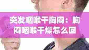 突发咽喉干胸闷:胸闷咽喉干燥怎么回事