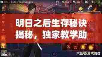 明日之后生存秘诀揭秘,独家教学助你掌握游戏精髓!