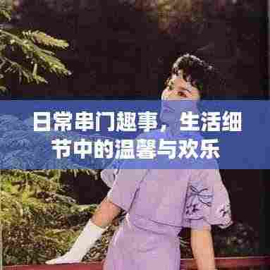 日常串门趣事,生活细节中的温馨与欢乐