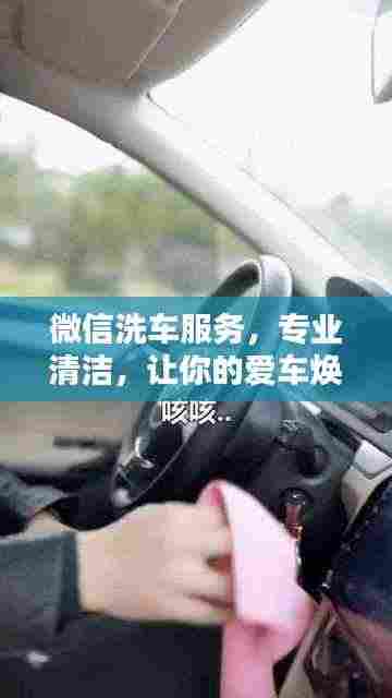 微信洗车服务,专业清洁,让你的爱车焕然一新!