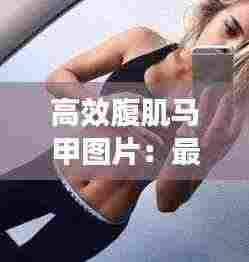 高效腹肌马甲图片:最高效的腹肌动作