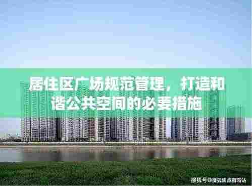 居住区广场规范管理，打造和谐公共空间的必要措施