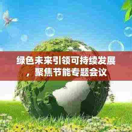 绿色未来引领可持续发展,聚焦节能专题会议