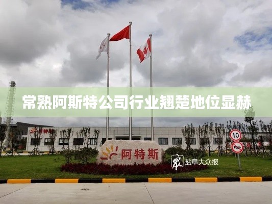 常熟阿斯特公司行业翘楚地位显赫