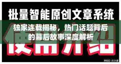 独家连载揭秘，热门话题背后的幕后故事深度解析