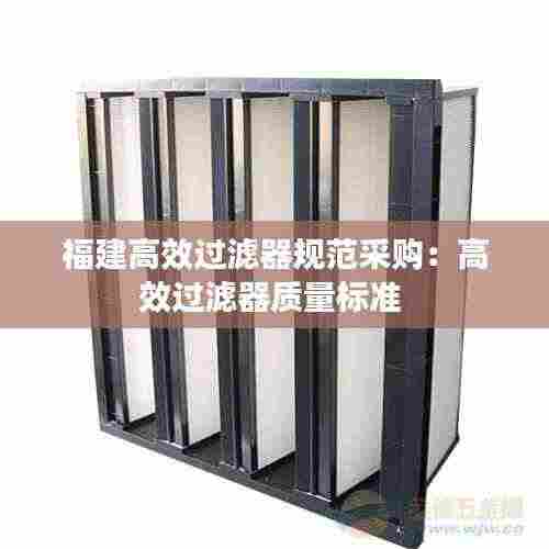 福建高效过滤器规范采购:高效过滤器质量标准