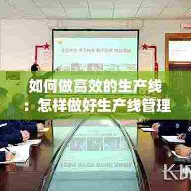 如何做高效的生产线:怎样做好生产线管理