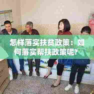 怎样落实扶贫政策:如何落实帮扶政策呢?