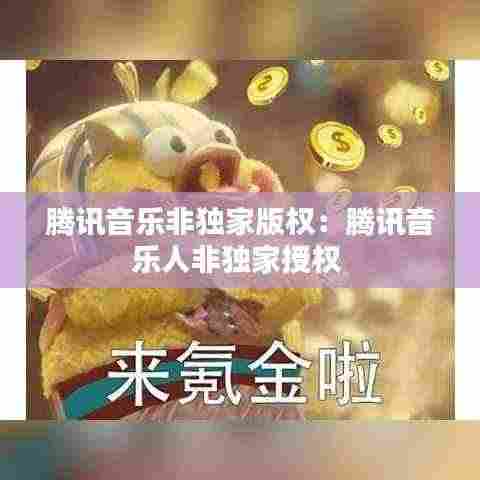腾讯音乐非独家版权:腾讯音乐人非独家授权