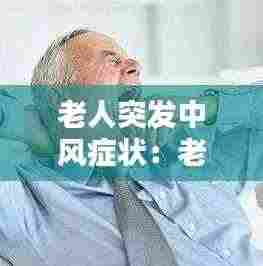 老人突发中风症状:老人突然中风如何应急