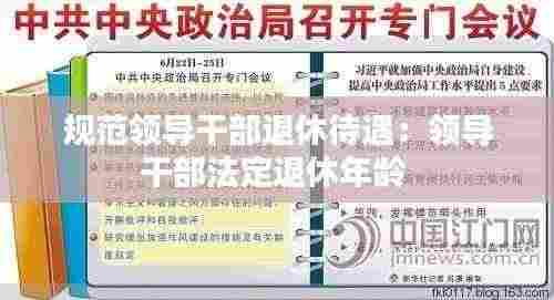 规范领导干部退休待遇:领导干部法定退休年龄