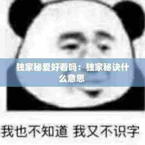 独家秘爱好看吗:独家秘诀什么意思