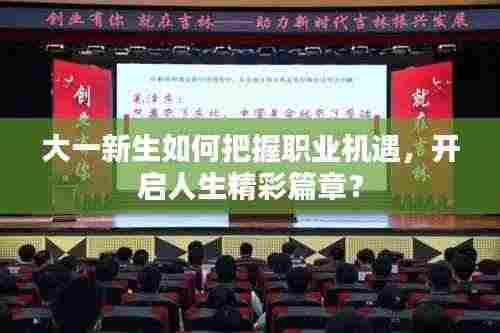 大一新生如何把握职业机遇,开启人生精彩篇章?
