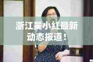 浙江吴小红最新动态报道！