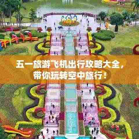 五一旅游飞机出行攻略大全，带你玩转空中旅行！