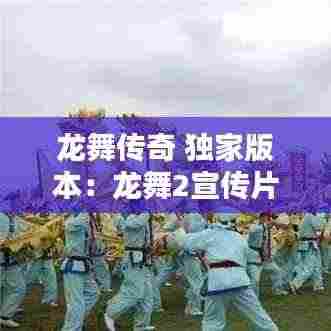 龙舞传奇 独家版本:龙舞2宣传片