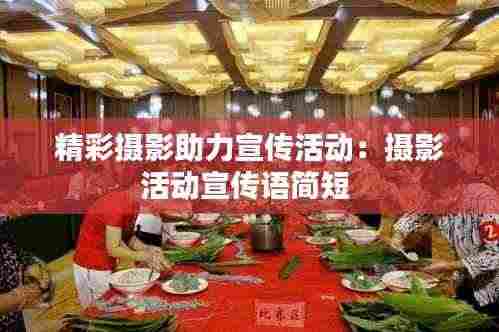 精彩摄影助力宣传活动：摄影活动宣传语简短 