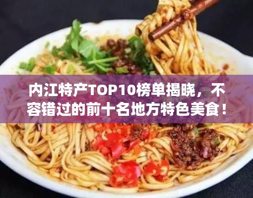 内江特产TOP10榜单揭晓,不容错过的前十名地方特色美食!