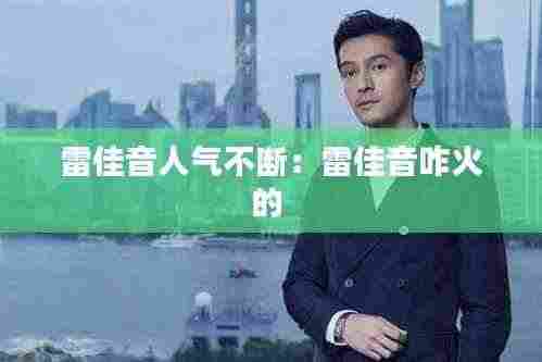 雷佳音人气不断:雷佳音咋火的