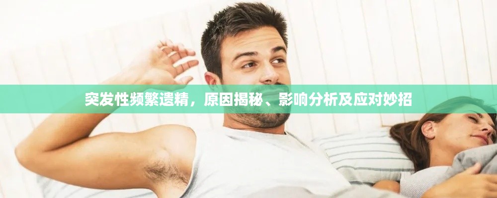 突发性频繁遗精,原因揭秘、影响分析及应对妙招