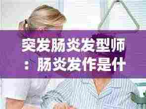 突发肠炎发型师:肠炎发作是什么症状