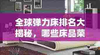 全球弹力床排名大揭秘,哪些床品荣登榜首?