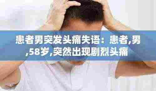 患者男突发头痛失语:患者,男,58岁,突然出现剧烈头痛