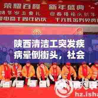 陕西清洁工突发疾病晕倒街头，社会的关爱与责任待审视