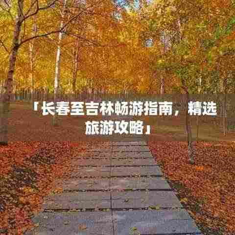 「长春至吉林畅游指南,精选旅游攻略」