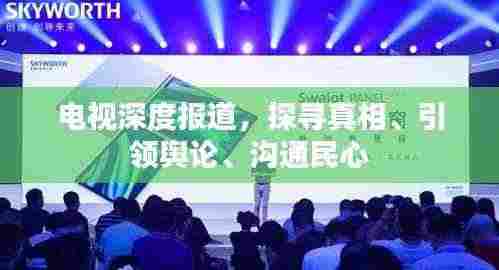电视深度报道,探寻真相、引领舆论、沟通民心