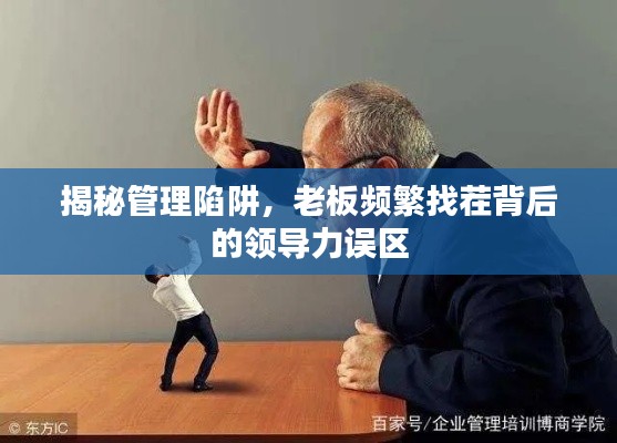 揭秘管理陷阱,老板频繁找茬背后的领导力误区