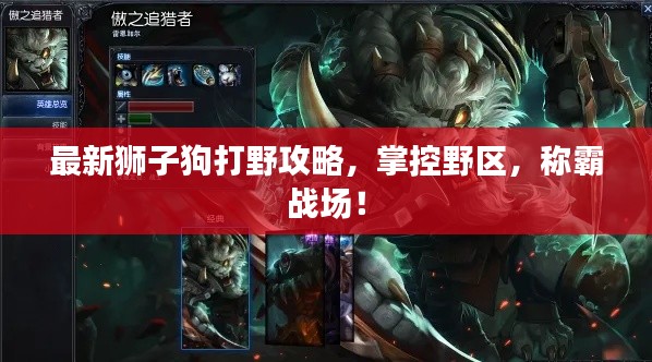 最新狮子狗打野攻略,掌控野区,称霸战场!