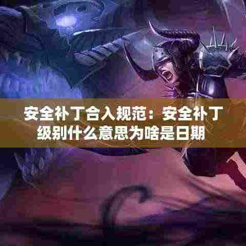 安全补丁合入规范：安全补丁级别什么意思为啥是日期 