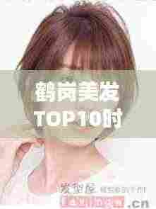 鹤岗美发TOP10时尚引领者,专业发型设计专家榜单