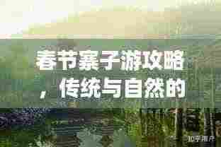 春节寨子游攻略，传统与自然的完美融合体验