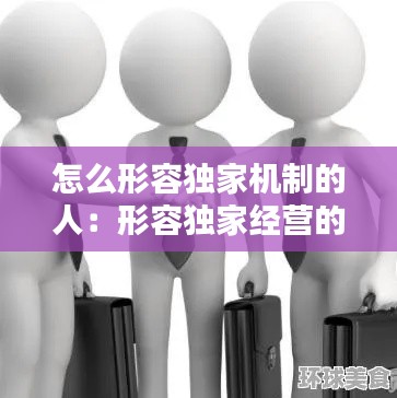 怎么形容独家机制的人:形容独家经营的词语