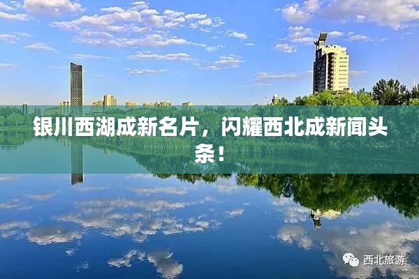 银川西湖成新名片,闪耀西北成新闻头条!