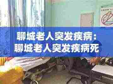 聊城老人突发疾病:聊城老人突发疾病死亡