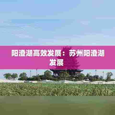 阳澄湖高效发展:苏州阳澄湖发展