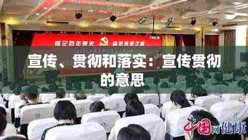 宣传、贯彻和落实:宣传贯彻的意思