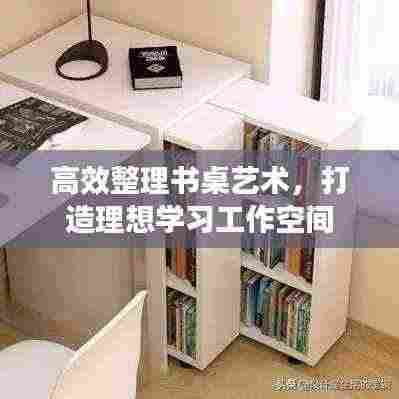 高效整理书桌艺术，打造理想学习工作空间