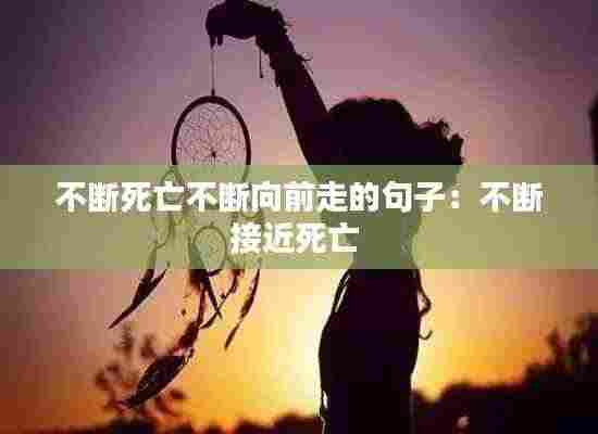 不断死亡不断向前走的句子:不断接近死亡